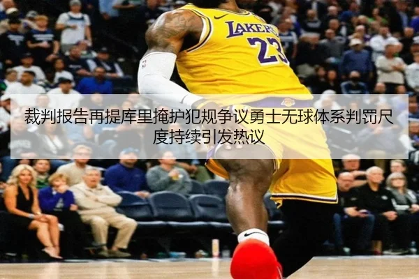 裁判报告再提库里掩护犯规争议勇士无球体系判罚尺度持续引发热议