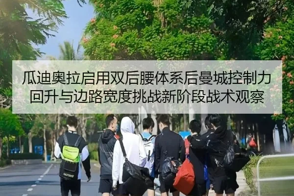 瓜迪奥拉启用双后腰体系后曼城控制力回升与边路宽度挑战新阶段战术观察