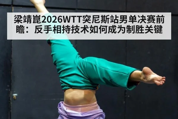 梁靖崑2026WTT突尼斯站男单决赛前瞻：反手相持技术如何成为制胜关键