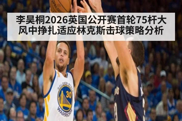 李昊桐2026英国公开赛首轮75杆大风中挣扎适应林克斯击球策略分析