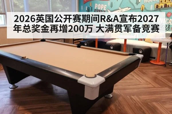 2026英国公开赛期间R&A宣布2027年总奖金再增200万 大满贯军备竞赛