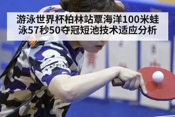 游泳世界杯柏林站覃海洋100米蛙泳57秒50夺冠短池技术适应分析