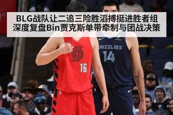 BLG战队让二追三险胜滔搏挺进胜者组 深度复盘Bin贾克斯单带牵制与团战决策