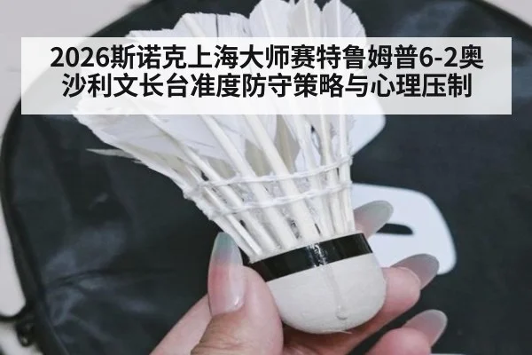 2026斯诺克上海大师赛特鲁姆普6-2奥沙利文长台准度防守策略与心理压制
