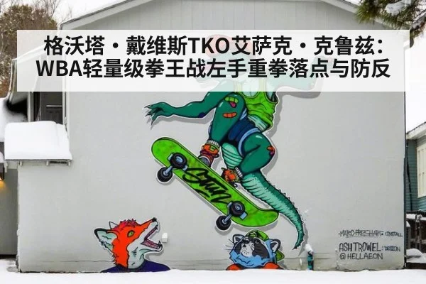 格沃塔·戴维斯TKO艾萨克·克鲁兹：WBA轻量级拳王战左手重拳落点与防反
