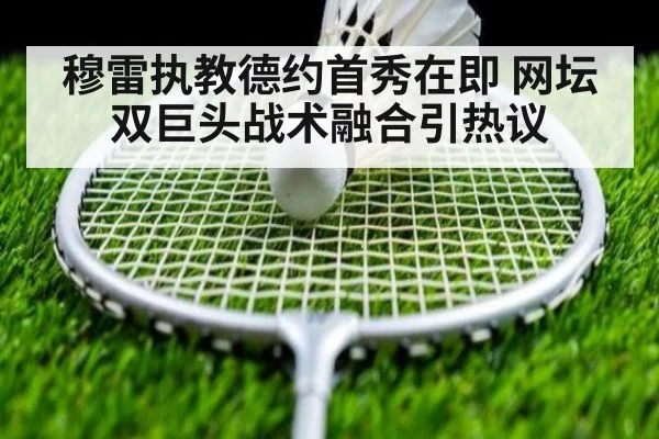 穆雷执教德约首秀在即 网坛双巨头战术融合引热议