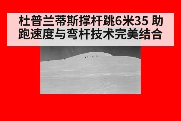 杜普兰蒂斯撑杆跳6米35 助跑速度与弯杆技术完美结合