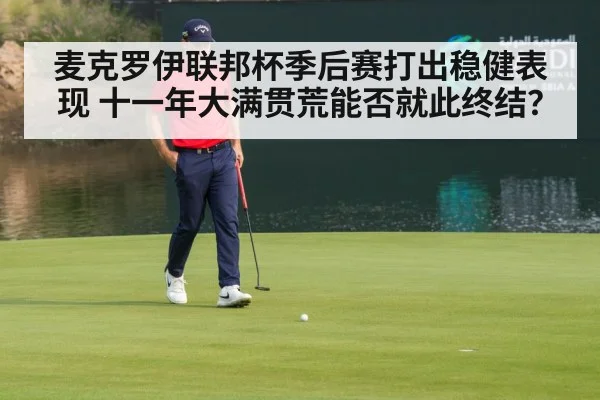 麦克罗伊联邦杯季后赛打出稳健表现 十一年大满贯荒能否就此终结?