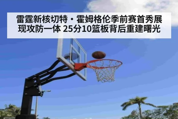雷霆新核切特·霍姆格伦季前赛首秀展现攻防一体 25分10篮板背后重建曙光