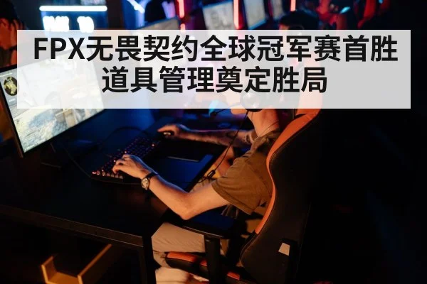 FPX无畏契约全球冠军赛首胜 道具管理奠定胜局