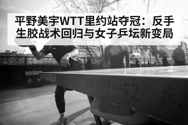 平野美宇WTT里约站夺冠:反手生胶战术回归与女子乒坛新变局