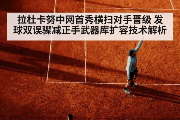 拉杜卡努中网首秀横扫对手晋级 发球双误骤减正手武器库扩容技术解析