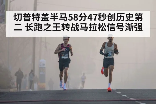 切普特盖半马58分47秒创历史第二 长跑之王转战马拉松信号渐强