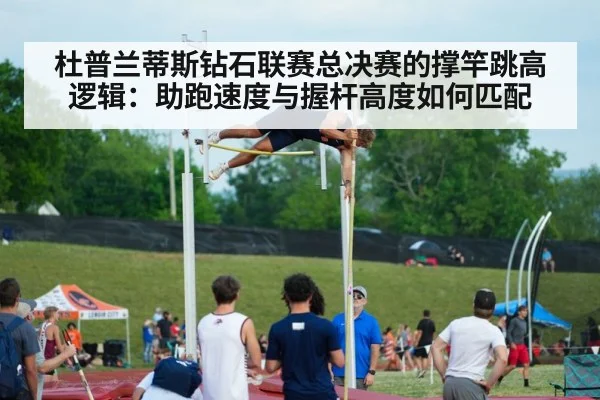 杜普兰蒂斯钻石联赛总决赛的撑竿跳高逻辑：助跑速度与握杆高度如何匹配
