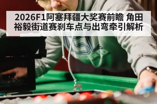 2026F1阿塞拜疆大奖赛前瞻 角田裕毅街道赛刹车点与出弯牵引解析