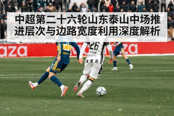 中超第二十六轮山东泰山中场推进层次与边路宽度利用深度解析