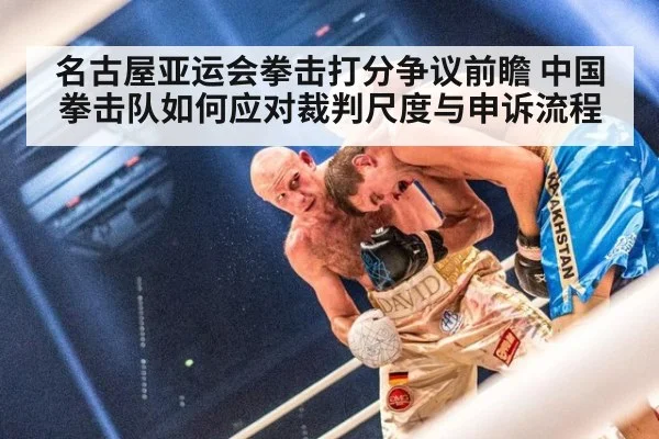 名古屋亚运会拳击打分争议前瞻 中国拳击队如何应对裁判尺度与申诉流程