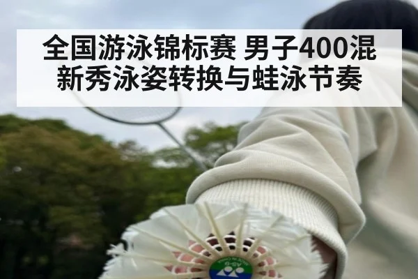 全国游泳锦标赛 男子400混新秀泳姿转换与蛙泳节奏