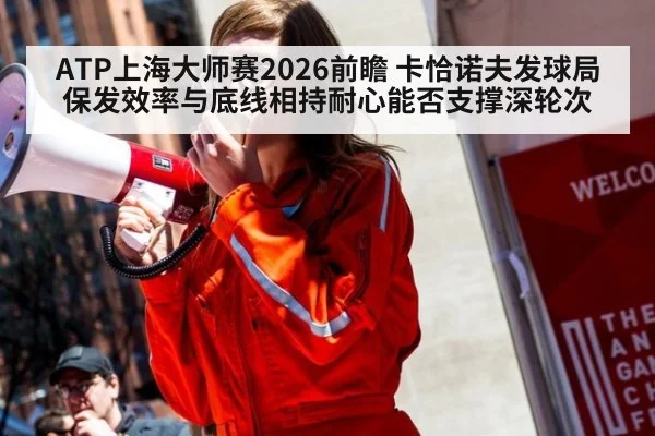 ATP上海大师赛2026前瞻 卡恰诺夫发球局保发效率与底线相持耐心能否支撑深轮次