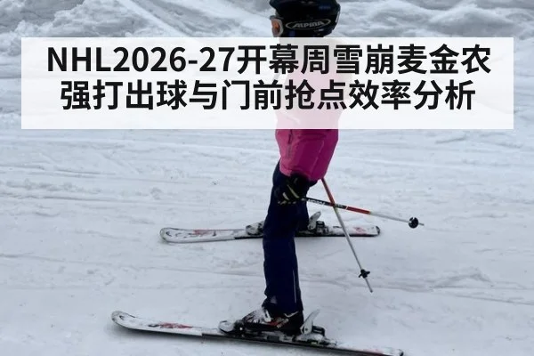 NHL2026-27开幕周雪崩麦金农强打出球与门前抢点效率分析
