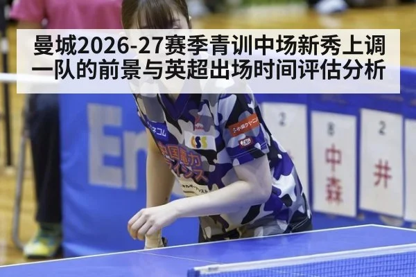 曼城2026-27赛季青训中场新秀上调一队的前景与英超出场时间评估分析