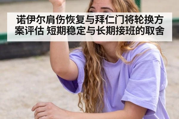 诺伊尔肩伤恢复与拜仁门将轮换方案评估 短期稳定与长期接班的取舍